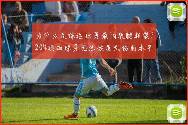 为什么足球运动员最怕跟腱断裂？20%顶级球员无法恢复到伤前水平