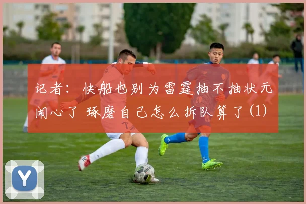记者：快船也别为雷霆抽不抽状元闹心了 琢磨自己怎么拆队算了(1)