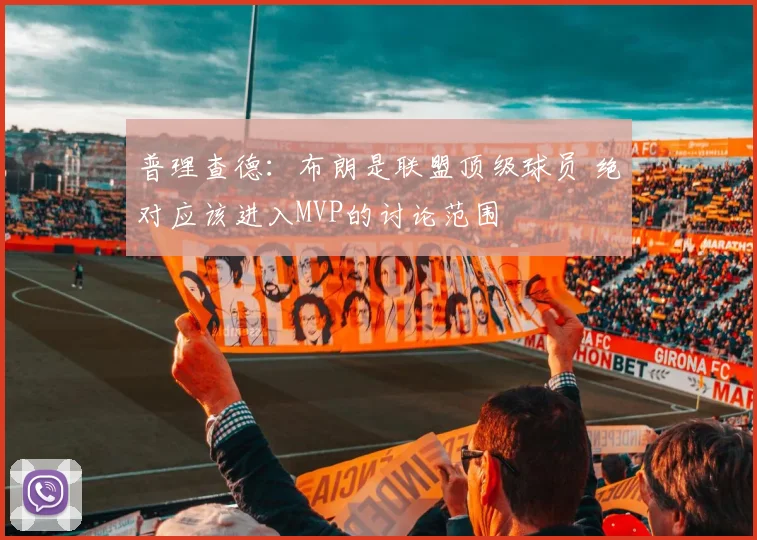 普理查德：布朗是联盟顶级球员 绝对应该进入MVP的讨论范围