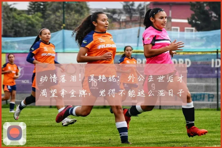 动情落泪！吴艳妮：外公去世后才渴望拿金牌，觉得不能这么混日子